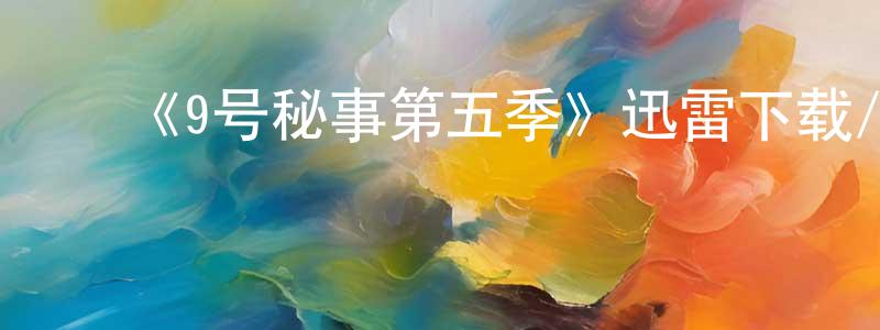 白建民发布《9号秘事第五季》迅雷下载/在线观看-都市情感-美剧天堂